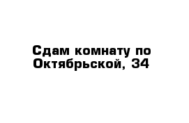 Сдам комнату по Октябрьской, 34